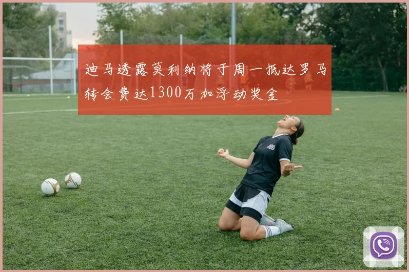 迪马透露莫利纳将于周一抵达罗马转会费达1300万加浮动奖金