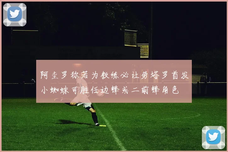 阿圭罗称若为教练必让劳塔罗首发小蜘蛛可胜任边锋或二前锋角色