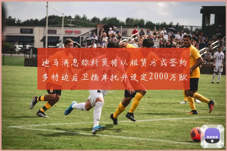 迪马消息称科莫将以租赁方式签约多特边后卫扬库托并设定2000万欧买断选项