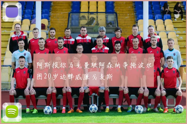 阿斯报称马竞曼联阿森纳争抢波尔图20岁边锋威廉戈麦斯